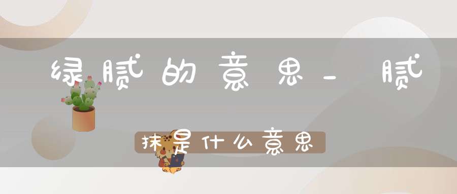 绿腻的意思_腻抹是什么意思