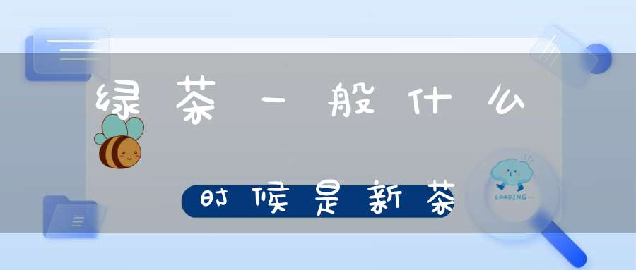绿茶一般什么时候是新茶
