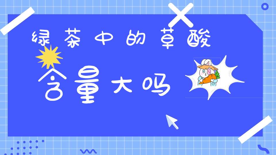 绿茶中的草酸含量大吗