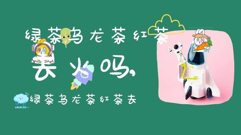 绿茶乌龙茶红茶去火吗,绿茶乌龙茶红茶去火还是上火