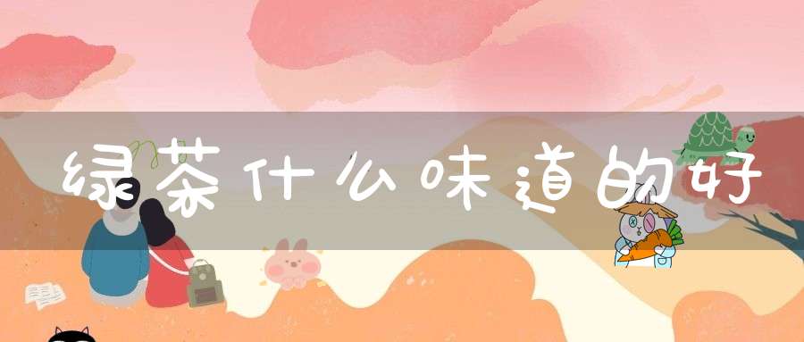 绿茶什么味道的好