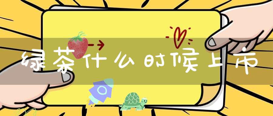 绿茶什么时候上市
