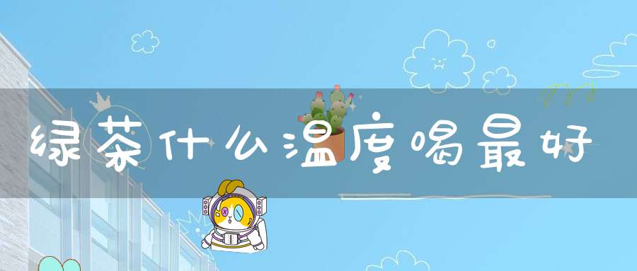 绿茶什么温度喝最好