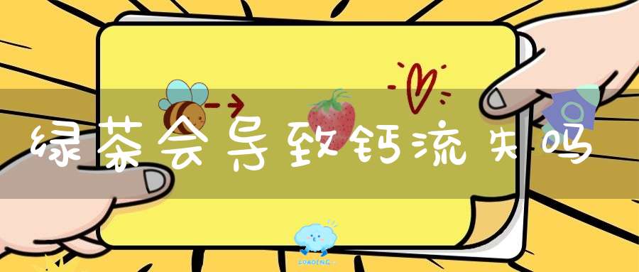 绿茶会导致钙流失吗