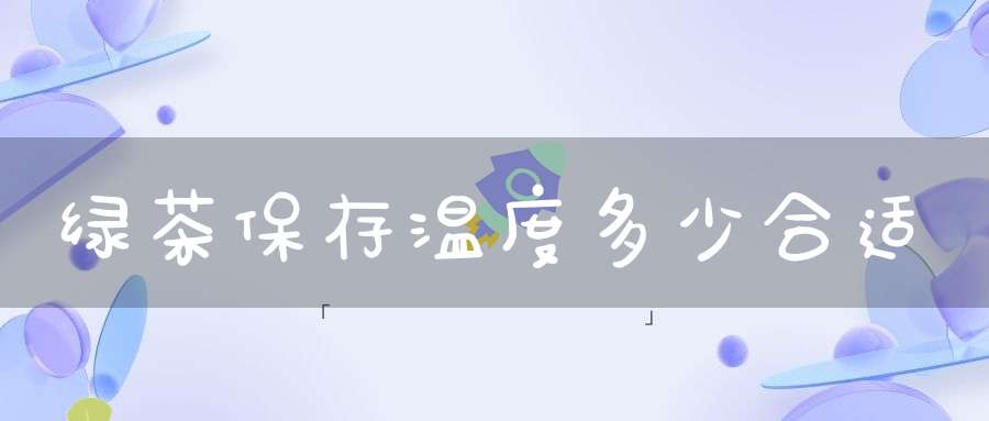 绿茶保存温度多少合适
