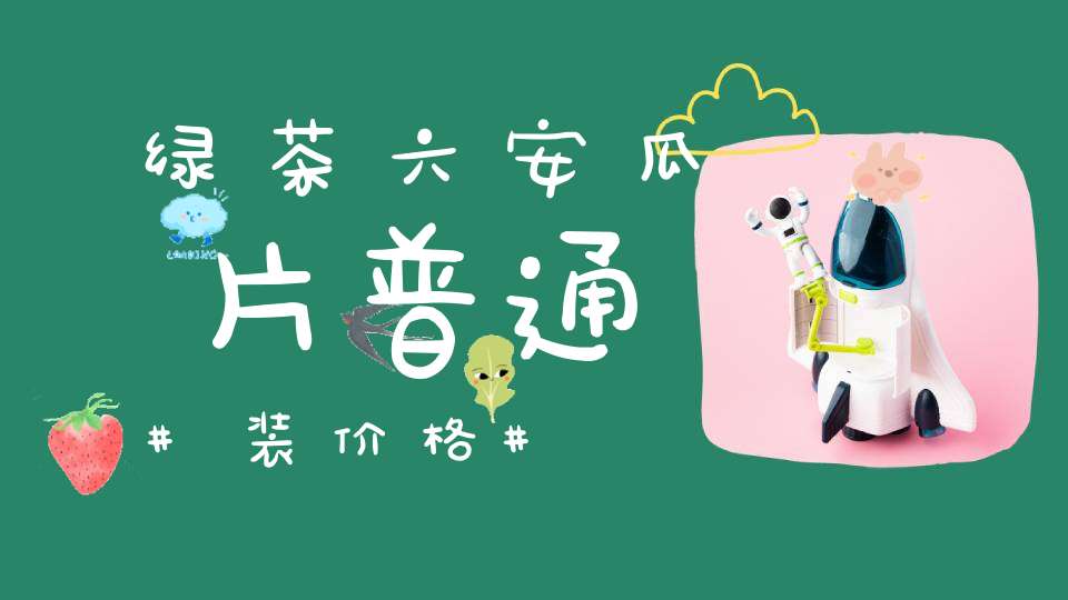 绿茶六安瓜片普通装价格