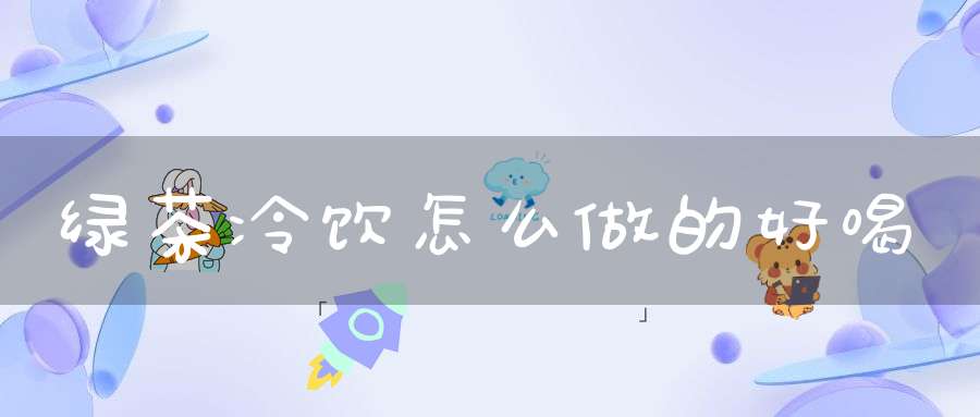 绿茶冷饮怎么做的好喝