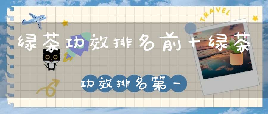 绿茶功效排名前十绿茶功效排名第一