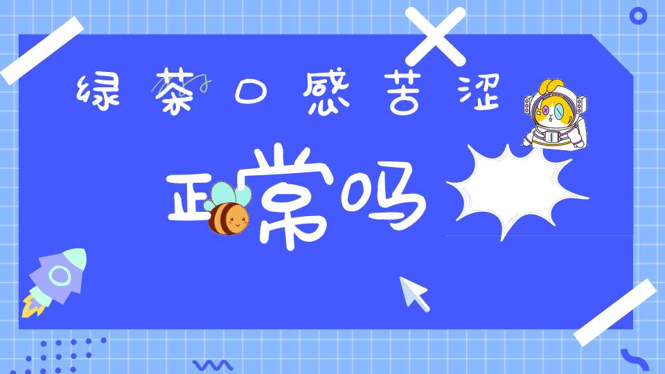 绿茶口感苦涩正常吗