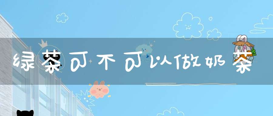 绿茶可不可以做奶茶