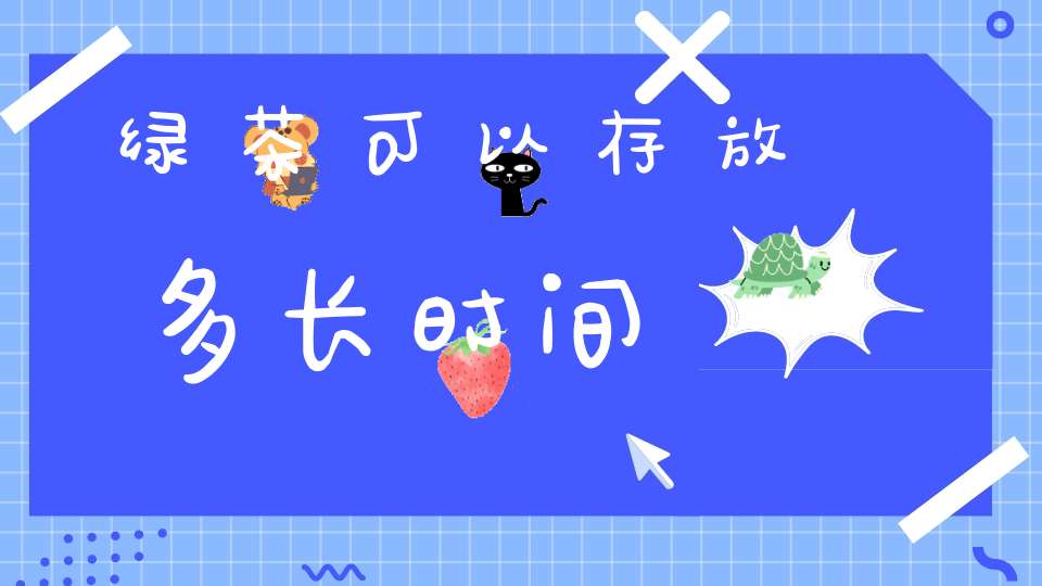 绿茶可以存放多长时间