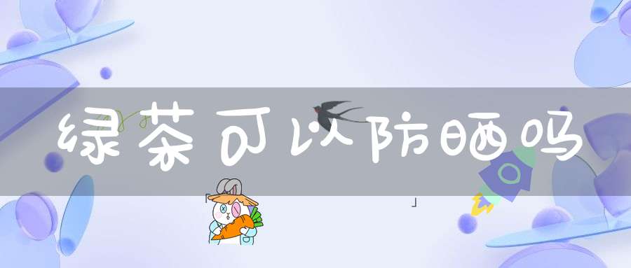 绿茶可以防晒吗