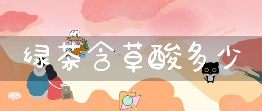 绿茶含草酸多少