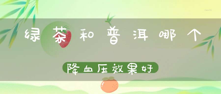 绿茶和普洱哪个降血压效果好