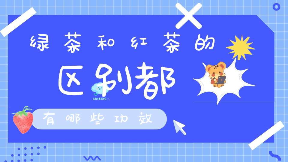 绿茶和红茶的区别都有哪些功效