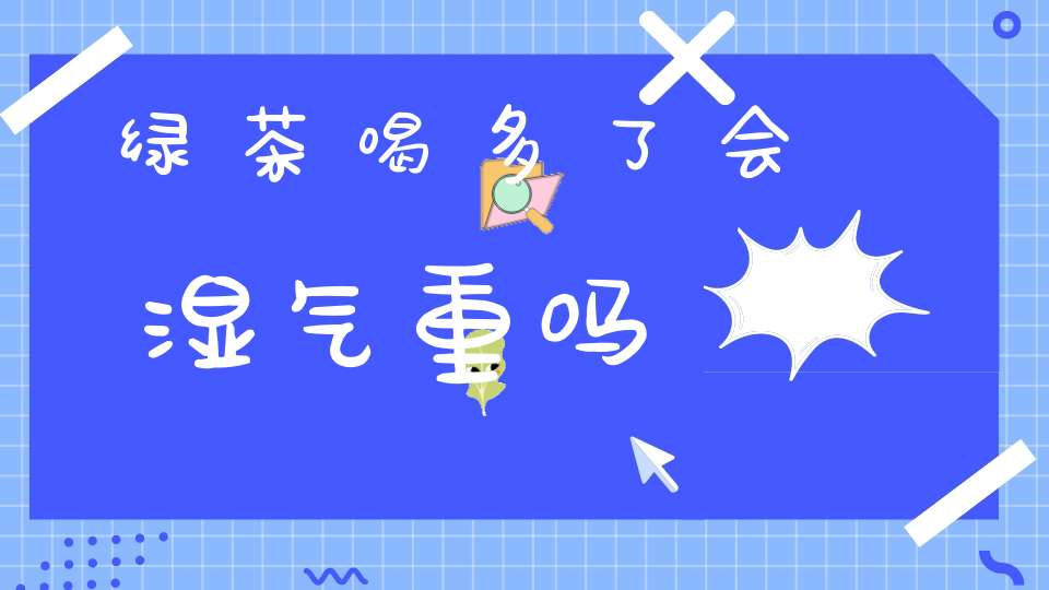 绿茶喝多了会湿气重吗