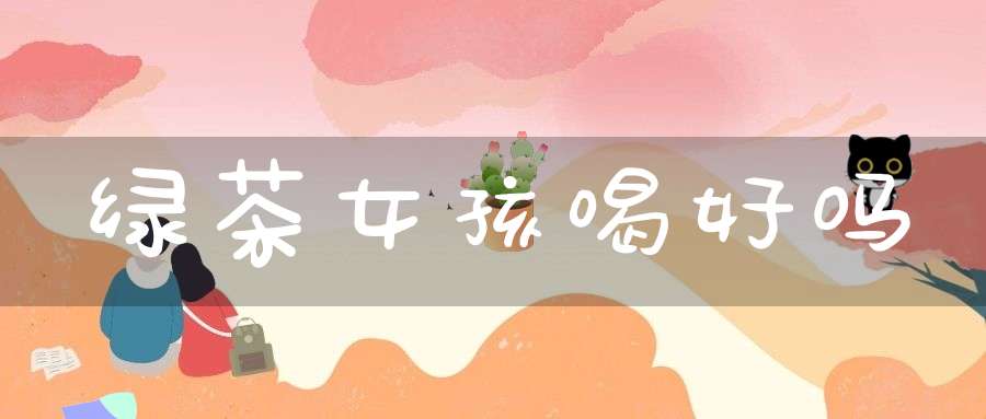 绿茶女孩喝好吗
