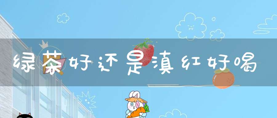 绿茶好还是滇红好喝