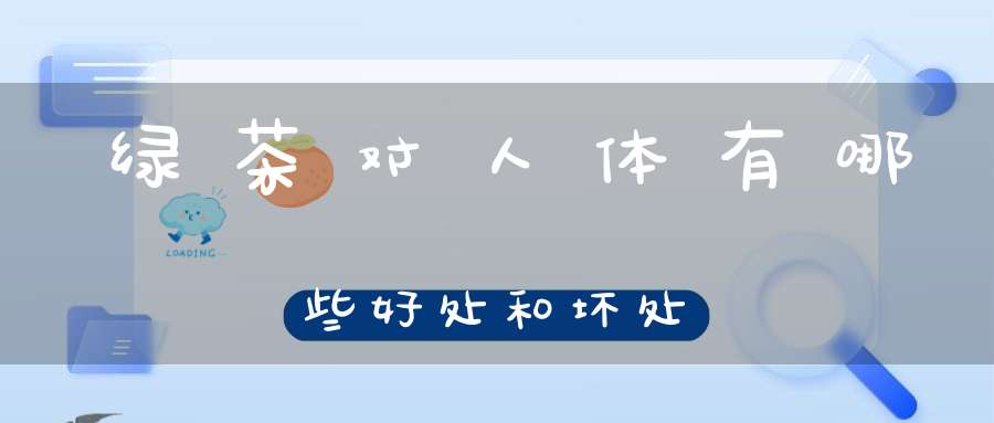 绿茶对人体有哪些好处和坏处