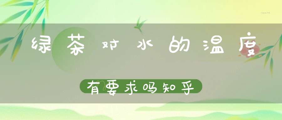 绿茶对水的温度有要求吗知乎