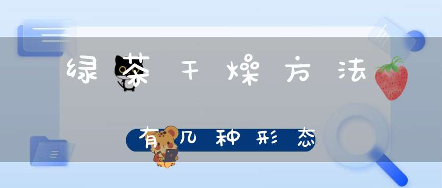 绿茶干燥方法有几种形态