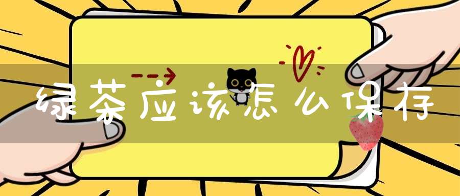 绿茶应该怎么保存