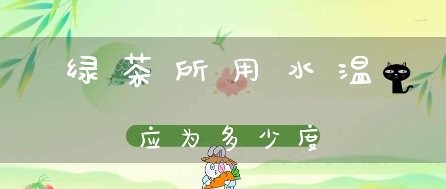 绿茶所用水温应为多少度