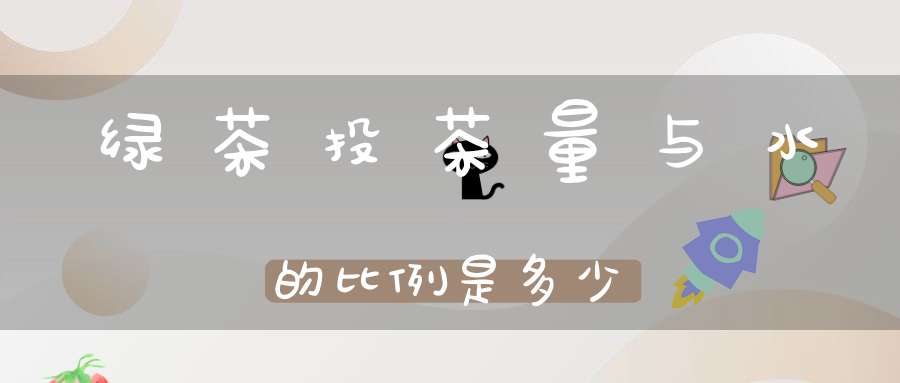 绿茶投茶量与水的比例是多少
