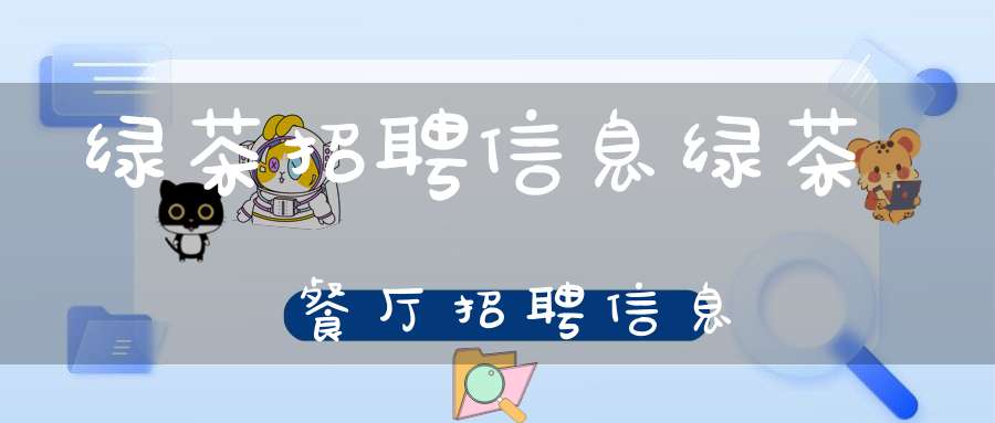 绿茶招聘信息绿茶餐厅招聘信息