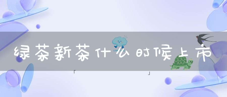 绿茶新茶什么时候上市