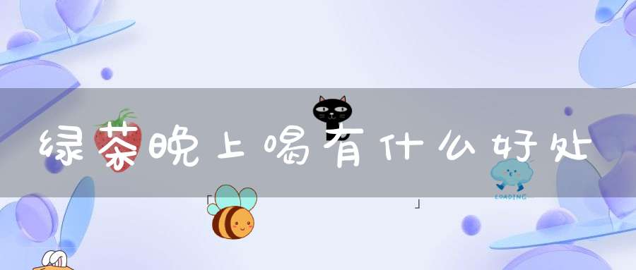 绿茶晚上喝有什么好处