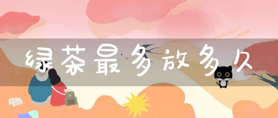 绿茶最多放多久
