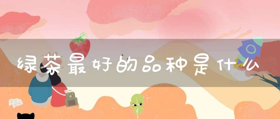绿茶最好的品种是什么