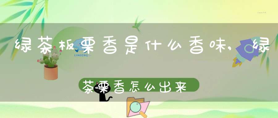 绿茶板栗香是什么香味,绿茶栗香怎么出来的