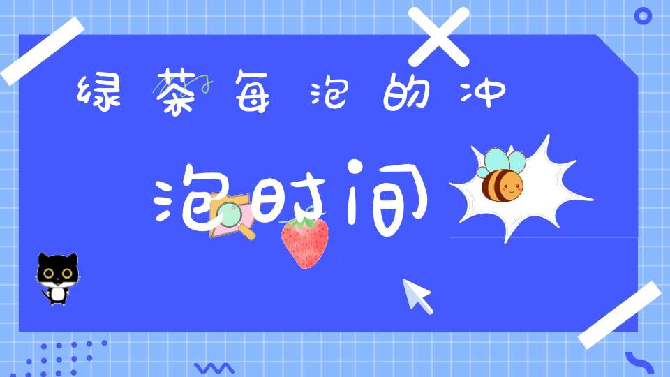 绿茶每泡的冲泡时间?