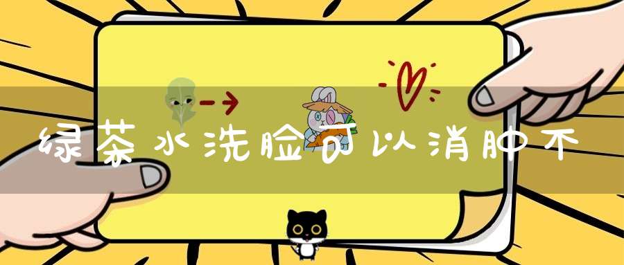 绿茶水洗脸可以消肿不