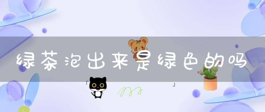 绿茶泡出来是绿色的吗