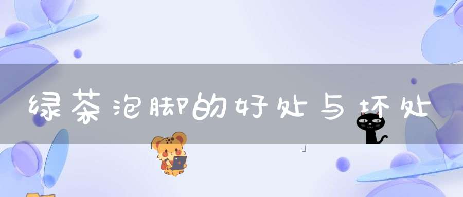 绿茶泡脚的好处与坏处