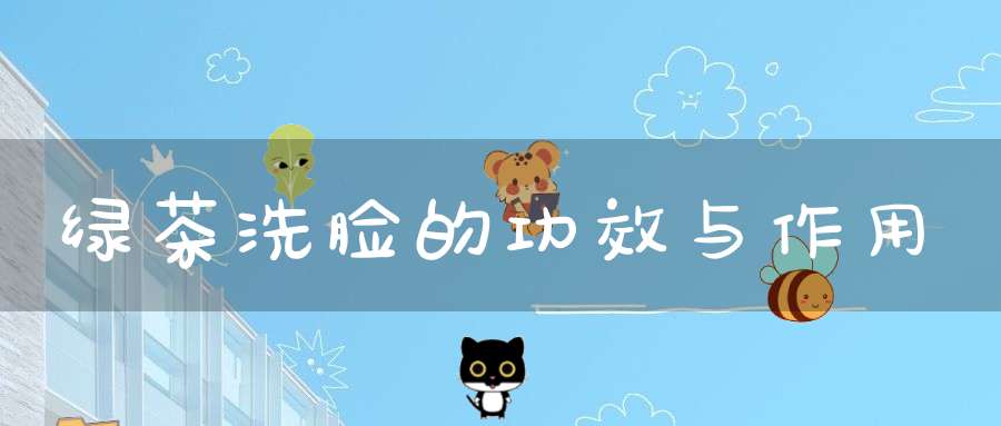绿茶洗脸的功效与作用