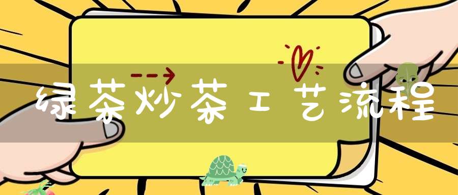 绿茶炒茶工艺流程