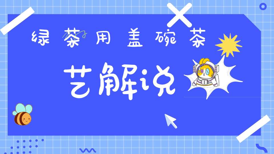 绿茶用盖碗茶艺解说