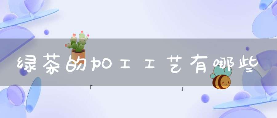 绿茶的加工工艺有哪些