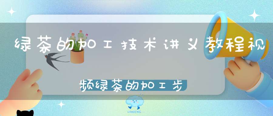 绿茶的加工技术讲义教程视频绿茶的加工步骤
