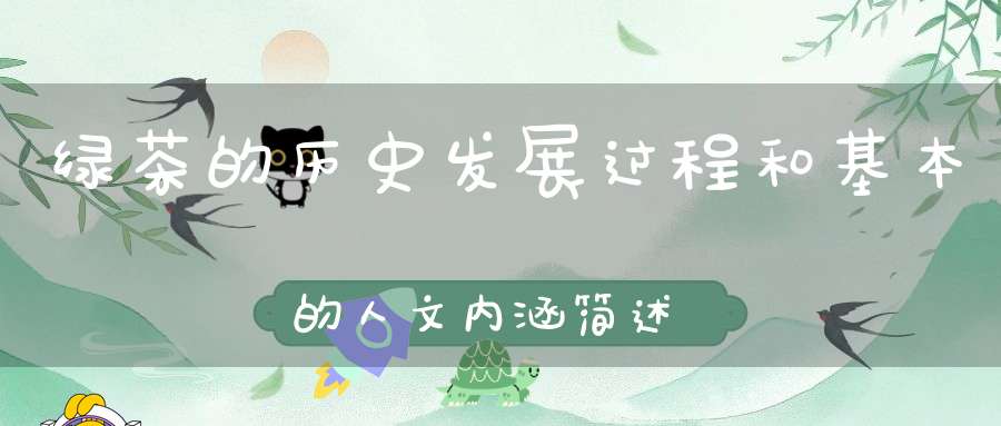 绿茶的历史发展过程和基本的人文内涵简述绿茶制作的历史流变