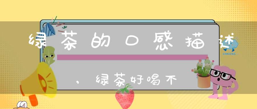 绿茶的口感描述,绿茶好喝不?