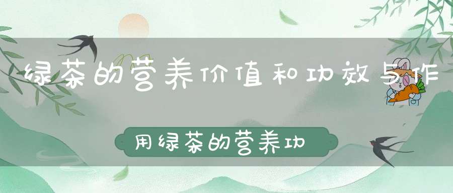 绿茶的营养价值和功效与作用绿茶的营养功效与作用