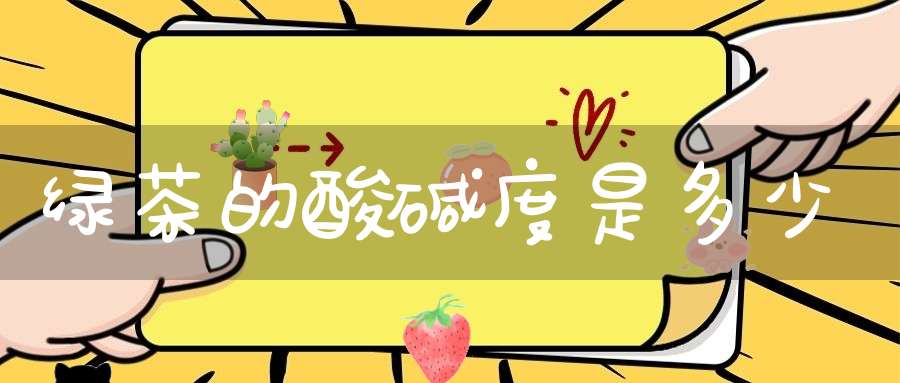 绿茶的酸碱度是多少