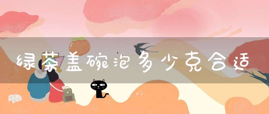 绿茶盖碗泡多少克合适