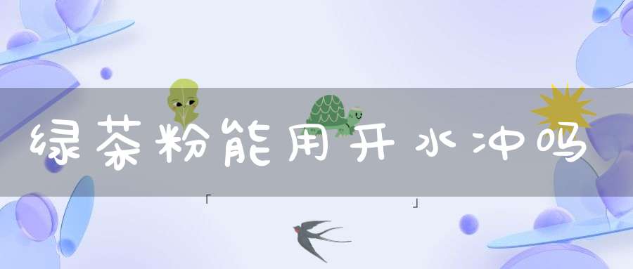绿茶粉能用开水冲吗?
