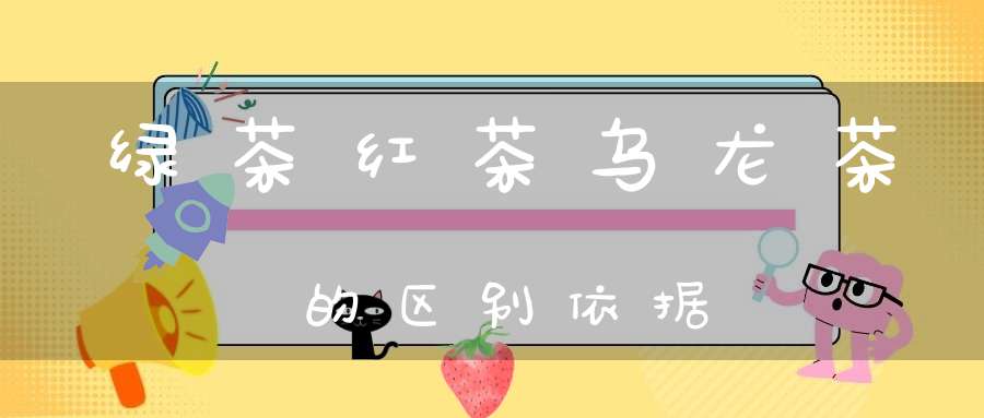 绿茶红茶乌龙茶的区别依据